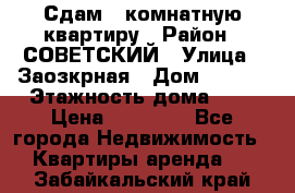 Сдам 1-комнатную квартиру › Район ­ СОВЕТСКИЙ › Улица ­ Заозкрная › Дом ­ 36/1 › Этажность дома ­ 5 › Цена ­ 10 000 - Все города Недвижимость » Квартиры аренда   . Забайкальский край